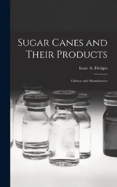 Sugar Canes and Their Products: Culture and Manufacture by Isaac A. Hedges