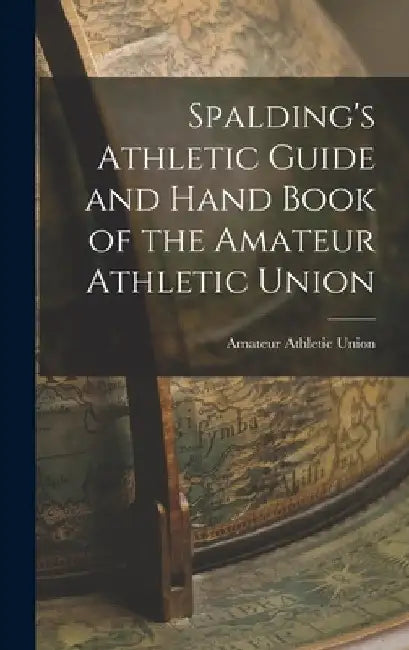 Spalding's Athletic Guide and Hand Book of the Amateur Athletic Union by Amateur Athletic Union