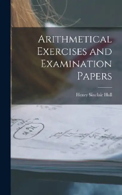 Arithmetical Exercises and Examination Papers by Henry Sinclair Hall