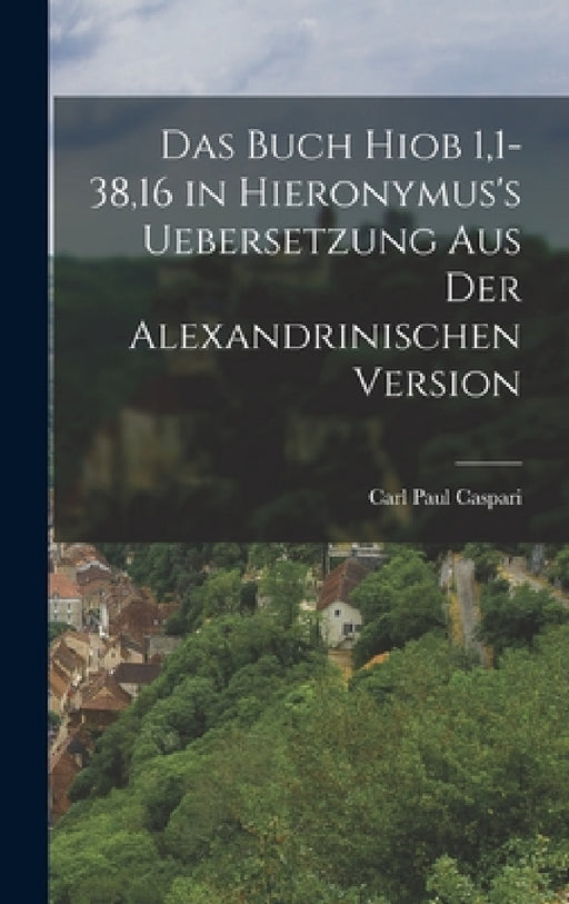 Das Buch Hiob 1,1-38,16 in Hieronymus's Uebersetzung aus der Alexandrinischen Version by Carl Paul Caspari