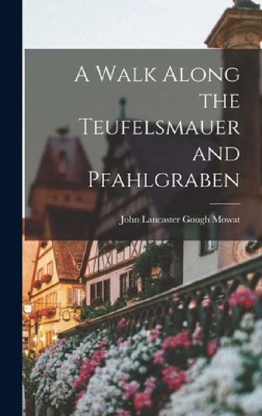 A Walk Along the Teufelsmauer and Pfahlgraben by John Lancaster Gough Mowat