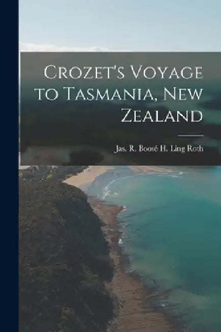 Crozet's Voyage to Tasmania, New Zealand by Jas R. Boosé H. Ling Roth