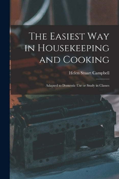 The Easiest Way in Housekeeping and Cooking: Adapted to Domestic Use or Study in Classes by Helen Stuart Campbell