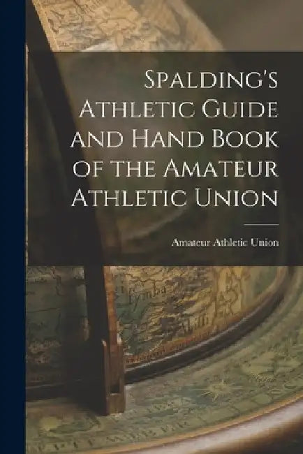 Spalding's Athletic Guide and Hand Book of the Amateur Athletic Union by Amateur Athletic Union