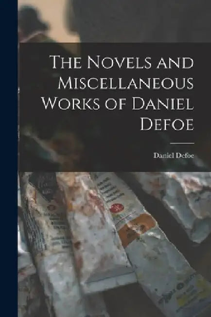 The Novels and Miscellaneous Works of Daniel Defoe by Daniel Defoe