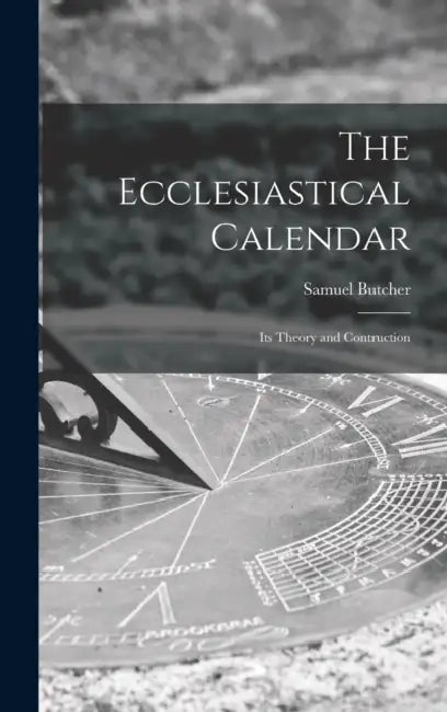 The Ecclesiastical Calendar: Its Theory and Contruction by Samuel Butcher