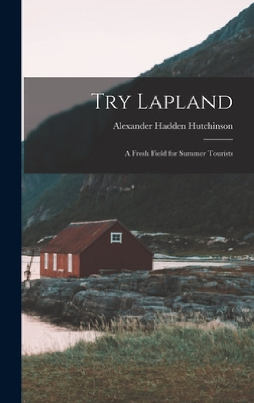Try Lapland: A Fresh Field for Summer Tourists by Alexander Hadden Hutchinson