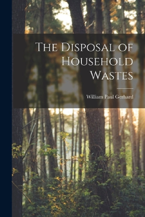 The Disposal of Household Wastes by William Paul Gerhard