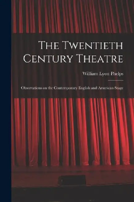 The Twentieth Century Theatre: Observations on the Contemporary English and American Stage by William Lyon Phelps