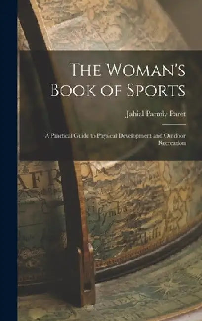 The Woman's Book of Sports: A Practical Guide to Physical Development and Outdoor Recreation by Jahail Permly Paret