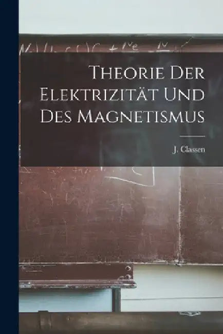 Theorie der Elektrizität und des Magnetismus by J. Classen