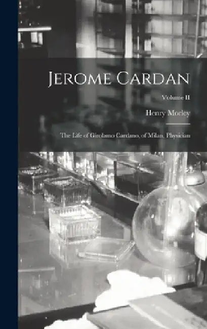 Jerome Cardan: The Life of Girolamo Cardano, of Milan, Physician; Volume II by Henry Morley