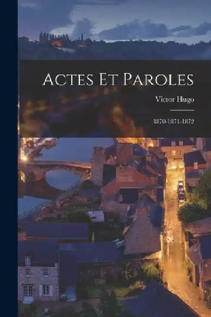 Actes et Paroles: 1870-1871-1872 by Victor Hugo