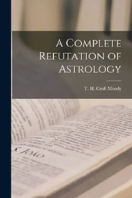 A Complete Refutation of Astrology by T. H. Croft Moody