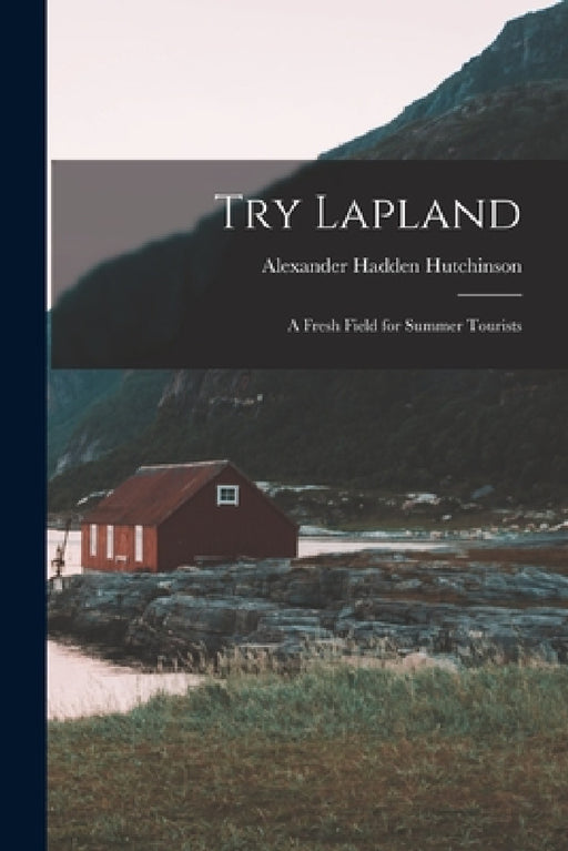 Try Lapland: A Fresh Field for Summer Tourists by Alexander Hadden Hutchinson