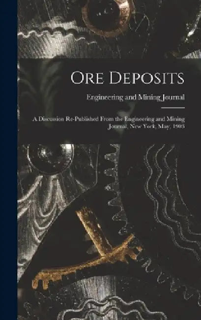 Ore Deposits: A Discussion Re-published From the Engineering and Mining Journal, New York, May, 1903 by Engineering And Mining Journal