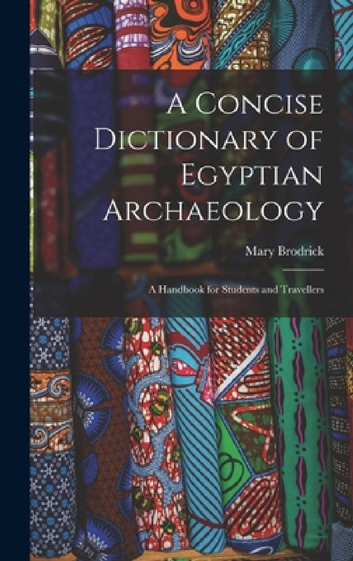 A Concise Dictionary of Egyptian Archaeology: A Handbook for Students and Travellers by Mary Brodrick