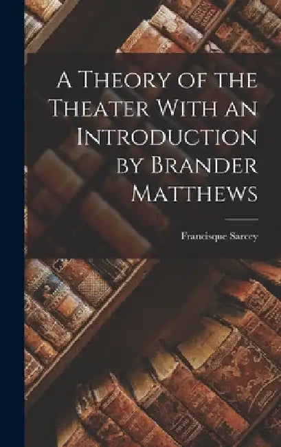 A Theory of the Theater With an Introduction by Brander Matthews by Francisque Sarcey