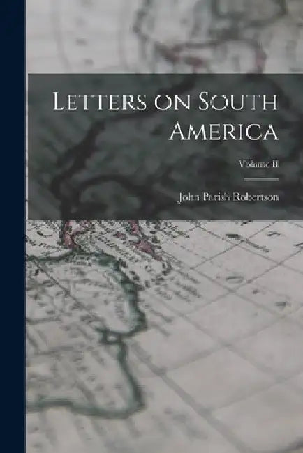 Letters on South America; Volume II by John Parish Robertson