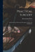 Practical Surgery: Including Surgical Dressings, Bandaging, Ligations and Amputations by James Ewing Mears