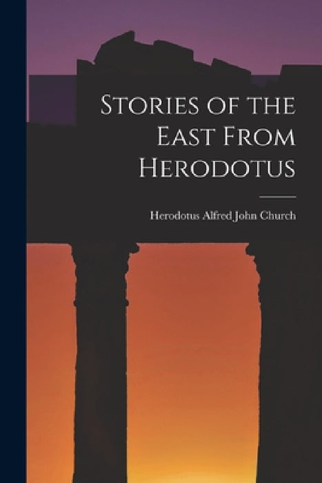 Stories of the East From Herodotus by Herodotus Alfred John Church