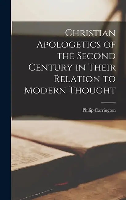 Christian Apologetics of the Second Century in Their Relation to Modern Thought by Carrington Philip