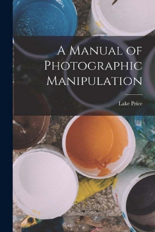 A Manual of Photographic Manipulation by Lake Price