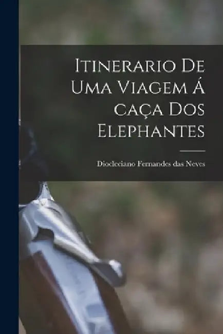 Itinerario de uma Viagem á caça dos Elephantes by Diocleciano Fernandes Das Neves