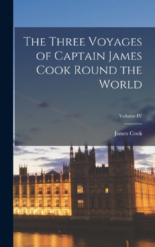 The Three Voyages of Captain James Cook Round the World; Volume IV by Cook James