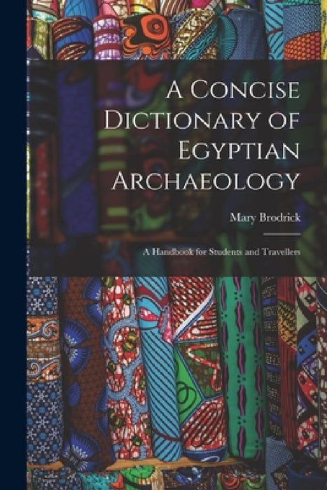 A Concise Dictionary of Egyptian Archaeology: A Handbook for Students and Travellers by Mary Brodrick