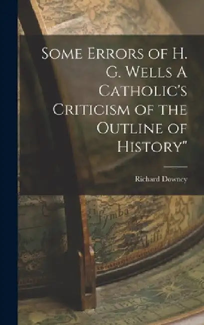 Some Errors of H. G. Wells A Catholic's Criticism of the Outline of History" by Richard Downey