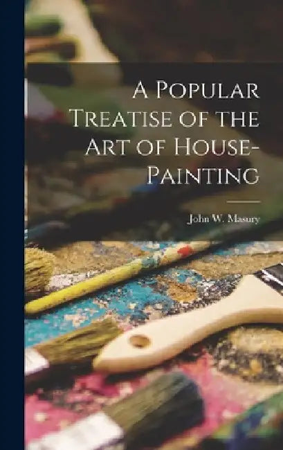 A Popular Treatise of the Art of House-Painting by John W. Masury