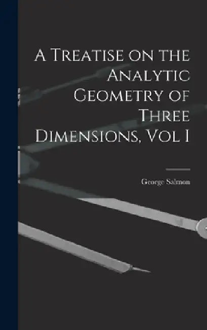 A Treatise on the Analytic Geometry of Three Dimensions, Vol I by George Salmon