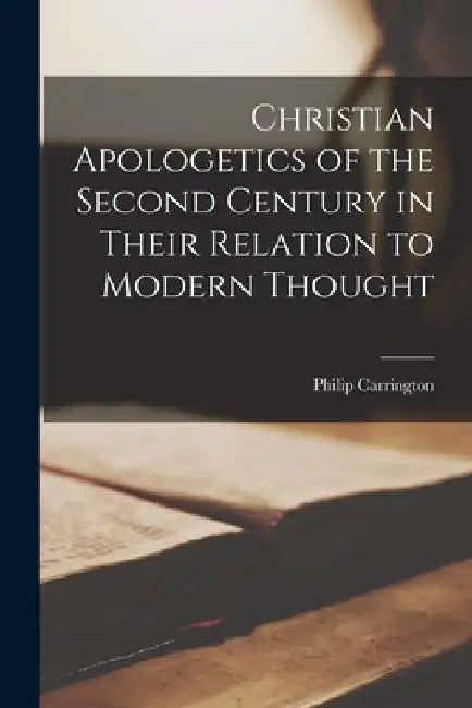 Christian Apologetics of the Second Century in Their Relation to Modern Thought by Carrington Philip