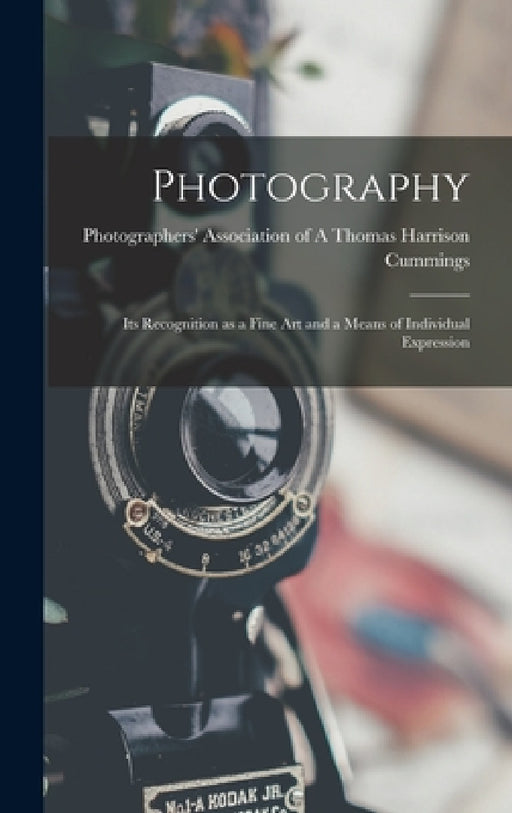 Photography: Its Recognition as a Fine Art and a Means of Individual Expression by Photographers' Ass Harrison Cummings