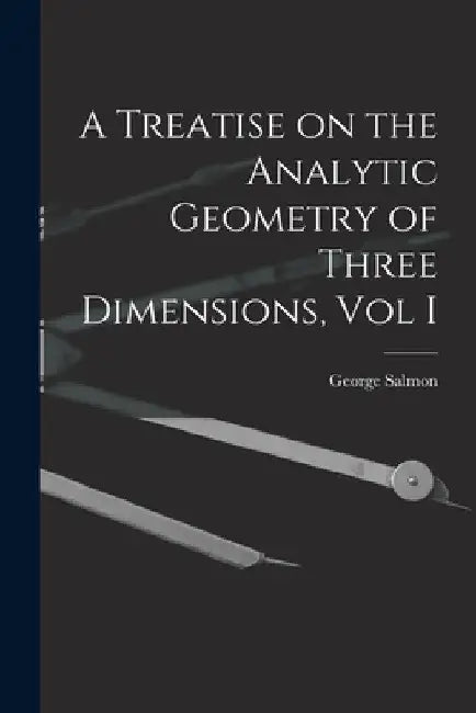 A Treatise on the Analytic Geometry of Three Dimensions, Vol I by George Salmon