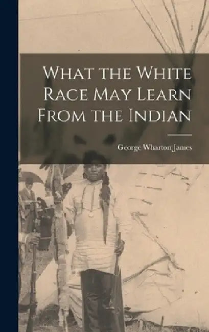 What the White Race May Learn From the Indian by James George Wharton