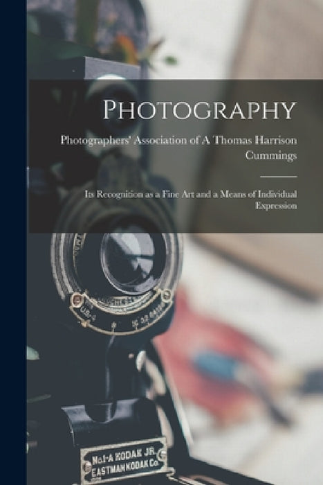 Photography: Its Recognition as a Fine Art and a Means of Individual Expression by Photographers' Ass Harrison Cummings