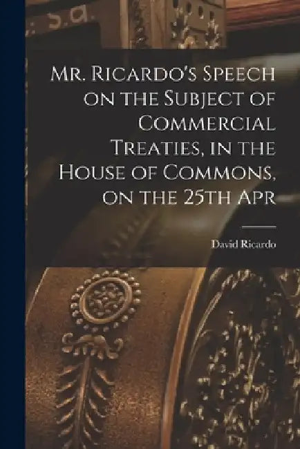 Mr. Ricardo's Speech on the Subject of Commercial Treaties, in the House of Commons, on the 25th Apr by Ricardo David