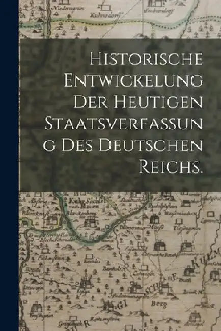Historische Entwickelung der heutigen Staatsverfassung des deutschen Reichs. by Anonymous