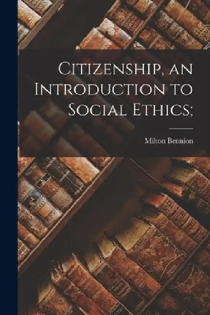 Citizenship, an Introduction to Social Ethics; by Milton Bennion