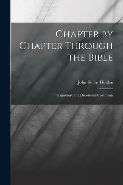 Chapter by Chapter Through the Bible: Expository and Devotional Comments by John Stuart Holden