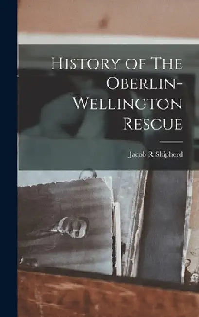 History of The Oberlin-Wellington Rescue by Jacob R. Shipherd