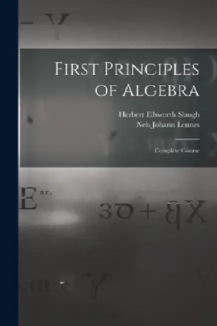 First Principles of Algebra: Complete Course by Nels Johann Lennes