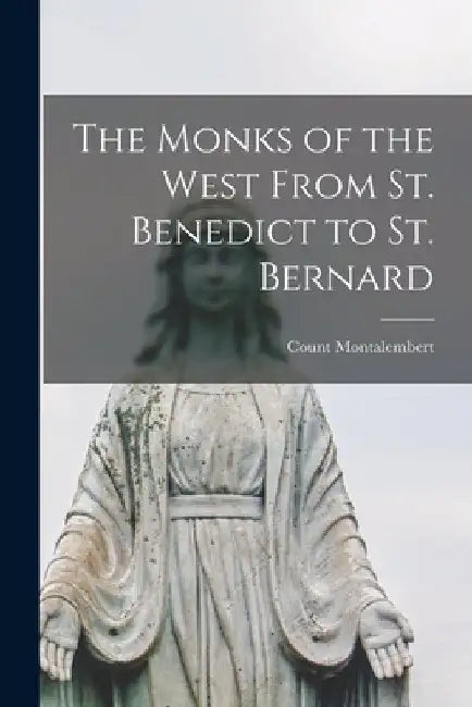 The Monks of the West From St. Benedict to St. Bernard by Count Montalembert