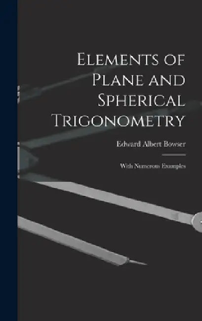 Elements of Plane and Spherical Trigonometry: With Numerous Examples by Edward Albert Bowser