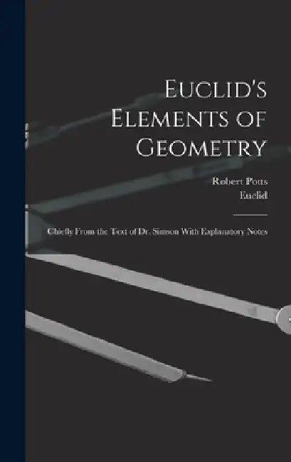 Euclid's Elements of Geometry: Chiefly From the Text of Dr. Simson With Explanatory Notes by Euclid