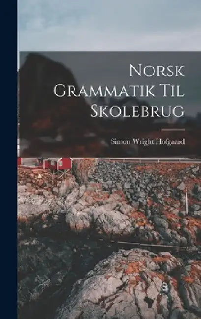 Norsk Grammatik Til Skolebrug by Simon Wright Hofgaard