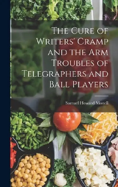 The Cure of Writers' Cramp and the Arm Troubles of Telegraphers and Ball Players by Samuel Howard Monell