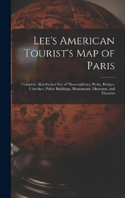 Lee's American Tourist's Map of Paris: Complete Alphabetical List of Thoroughfares, Parks, Bridges, Churches, Public Buildings, Monuments, Museums, an by Anonymous